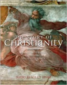 The Story of Christianity: An Illustrated History of 2000 Years of the Christian Faith - David Bentley Hart