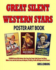 Great Silent Western Stars Poster Art Book: Starring Broncho Billy Anderson, Harry Carey, Gary Cooper, Dustin Farnum, Hoot Gibson, William S. Hart, Jack Holt, Buck Jones, Ken Maynard, Tim McCoy, Tom Mix, Will Rogers and Fred Thomson - Greg Lenburg