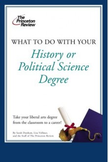 What to Do with Your History or Political Science Degree - Sarah Dunham, Princeton Review, Lisa Vollmer