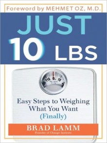 Just 10 LBS: Easy Steps to Weighing What You Want (Finally) - Brad Lamm