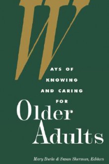 Ways of knowing and caring for older adults (National League for Nursing Series) - Susan Sherman, Mary M. Burke