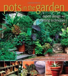 Pots in the Garden: Expert Design and Planting - Ray Rogers, Richard Hartlage