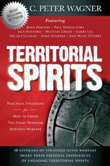 Territorial Spirits: Practical Strategies for How to Crush the Enemy Through Spiritual Warfare - C. Peter Wagner, John Dawson