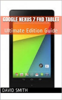 Google Nexus 7 FHD Tablet: Ultimate Edition Guide For The ASUS Google Nexus 7 FHD Tablet - David Smith