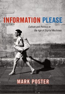 Information Please: Culture and Politics in the Age of Digital Machines - Mark Poster