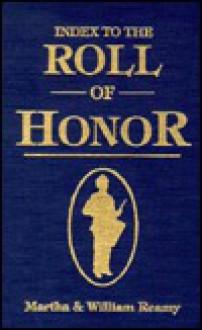 Index to The Roll of Honor With a Place Index to Burial Sites Compiled by Mark - Mark Hughes, Martha Reamy, William Reamy