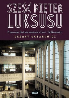 Sześć pięter luksusu. Przerwana historia Domu Braci Jabłkowskich - Cezary Łazarewicz