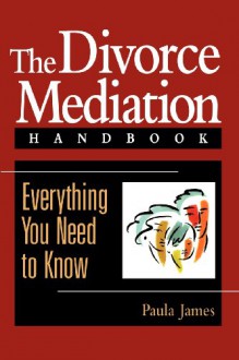 The Divorce Mediation Handbook: Everything You Need to Know - Paula James