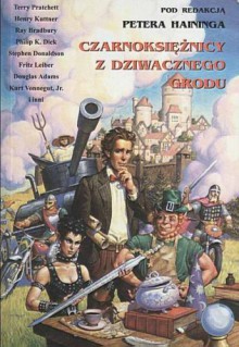 Czarnoksiężnicy z dziwacznego grodu - Ursula K. Le Guin, Terry Pratchett, Isaac Asimov, Kurt Vonnegut, Philip K. Dick, Robert Bloch, Clive Staples Lewis, Arthur C. Clarke, John Collier, Fredric Brown, Fritz Leiber, Brian W. Aldiss, Ray Bradbury, Lord Dunsany, Douglas Adams, Herbert George Wells, Stephen R. D