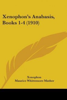 Anabasis 1-4 - Xenophon, Maurice Whittemore Mather, Joseph William Hewitt