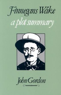 Finnegans Wake: A Plot Summary - James Joyce, John Gordon