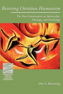 Reviving Christian Humanism: The New Conversation on Spirituality, Theology, and Psychology (Theology and the Sciences) - Don S. Browning