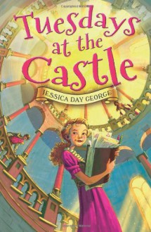 Tuesdays at the Castle - Jessica Day George