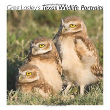 Greg Lasley�s Texas Wildlife Portraits - Greg W. Lasley, Gloria Tveten, Greg Lasley, Greg W. Lasley