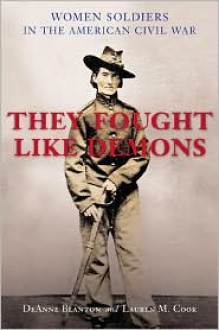 They Fought Like Demons: Women Soldiers in the American Civil War (Conflicting Worlds Series) - DeAnne Blanton, Lauren M. Cook