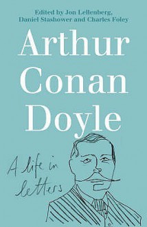 Arthur Conan Doyle: A Life In Letters - Daniel Stashower, Charles Foley