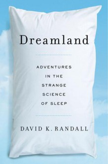 Dreamland: Adventures in the Strange Science of Sleep - David K. Randall