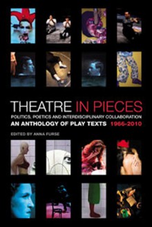 Theatre in Pieces: Politics, Poetics and Interdisciplinary Collaboration: An Anthology of Play Texts 1966 - 2010 - Anna Furse