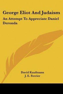 George Eliot and Judaism: An Attempt to Appreciate Daniel Deronda - David Kaufmann, J. E. Ferrier