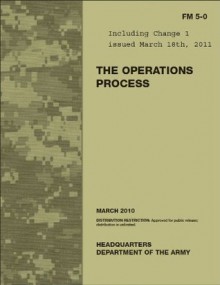 Field Manual FM 5-0 The Operations Process including Change 1, issued March 18, 2011 US Army - US Army, United States Government, eBook Formatting Team