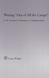 Writing "Out of All the Camps": J.M. Coetzee's Narratives of Displacement - Laura Wright, Wright Wright