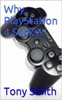 Why PlayStation 4 Sucks!! - Tony Smith