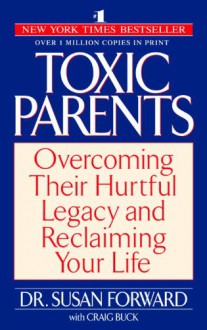 Toxic Parents: Overcoming Their Hurtful Legacy and Reclaiming Your Life - Susan Forward