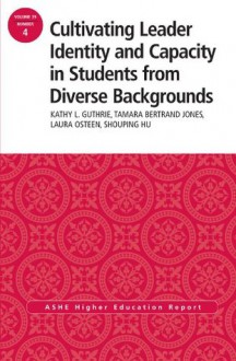 Cultivating Leader Identity and Capacity in Students from Diverse Backgrounds: AEHE 39:4 (J-B ASHE Higher Education Report Series (AEHE)) - Kathy L. Guthrie, Tamara Bertrand Jones, Laura K. Osteen, Shouping Hu