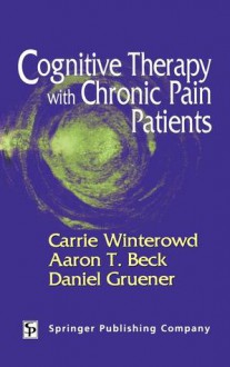 Cognitive Therapy with Chronic Pain Patients - Carrie Winterowd, Aaron T. Beck, Daniel Gruener