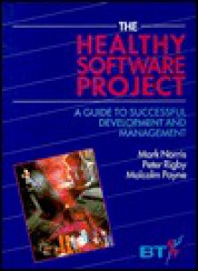 The Healthy Software Project: A Guide to Successful Development and Management - Mark Norris, Malcolm Payne, Peter Rigby