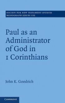 Paul as an Administrator of God in 1 Corinthians: Volume 152 - John Goodrich