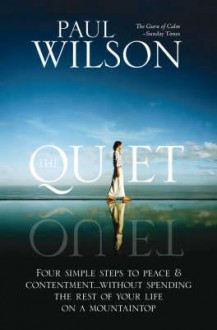 The Quiet: Four Simple Steps to Finding Peace and Contentment - Without Spending the Rest of Your Life on a Mountaintop - Paul Wilson