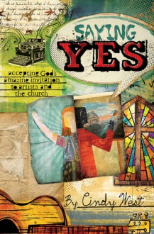 Saying Yes: Accepting God's Amazing Invitation to Artists and the Church - Cindy West