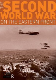 The Second World War on the Eastern Front - Lee Baker