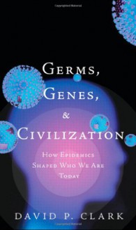 Germs, Genes, & Civilization: How Epidemics Shaped Who We Are Today (FT Press Science) - David P. Clark