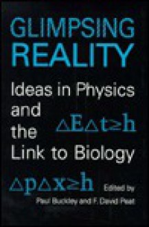 Glimpsing Reality: Ideas in Physics and the Link to Biology - Paul Buckley