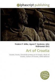 Art of Croatia - Agnes F. Vandome, John McBrewster, Sam B Miller II