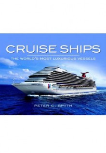 Cruise Ships: The World's Most Luxurious Vessels - Peter Smith