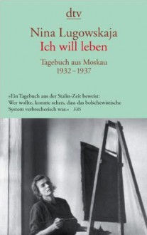 Ich will leben: Tagebuch aus Moskau 1932 - 1937 - Nina Lugowskaja