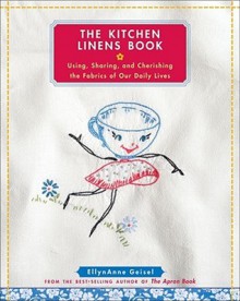 The Kitchen Linens Book: Using, Sharing, and Cherishing the Fabrics of Our Daily Lives - EllynAnne Geisel