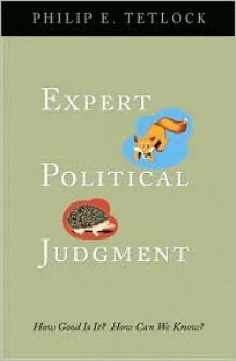 Expert Political Judgment: How Good Is It? How Can We Know? - Philip E. Tetlock