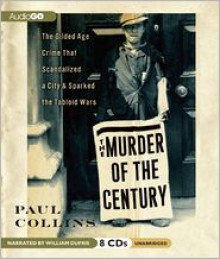 The Murder of the Century: The Gilded Age Crime That Scandalized a City & Sparked the Tabloid Wars - Paul Collins,William Dufris