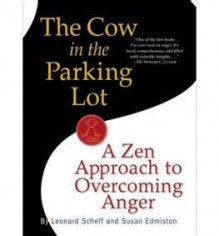 The Cow in the Parking Lot: A Zen Approach to Overcoming Anger - Leonard Scheff, Susan Edmiston