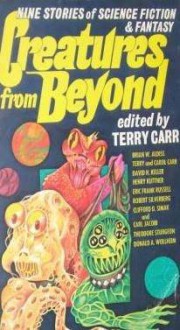 Creatures from Beyond - Brian W. Aldiss, Robert Silverberg, Theodore Sturgeon, Eric Frank Russell, Clifford D. Simak, Terry Carr, Donald A. Wollheim, Carl Jacobi, David H. Keller, Carol Carr, Henry Kuttner