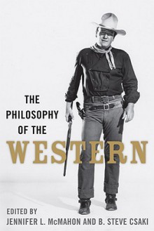 The Philosophy of the Western (The Philosophy of Popular Culture) - Jennifer L. McMahon, Karen Hoffman, Douglas J. Den Uyl, Aeon J. Skoble, Paul A. Cantor, B. Steve Csaki, Shai Biderman, Stephen J. Mexal, Lindsey Collins, David L. McNaron, Daw-Nay Evans, Ken Hada, Richard Gaughran