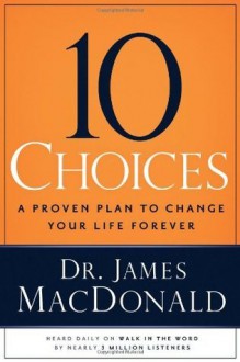 10 Choices: A Proven Plan to Change Your Life Forever - James MacDonald