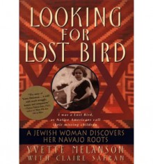 Looking for Lost Bird: A Jewish Woman Discovers Her Navajo Roots - Yvette Melanson, Claire Safran