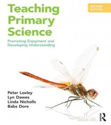 Teaching Primary Science: Promoting Enjoyment and Developing Understanding - Peter Loxley, Lyn Dawes, Linda Nicholls