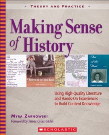 Making Sense of History: Using High-Quality Literature and Hands-On Experiences to Build Content Knowledge (Theory and Practice) - Myra Zarnowski, James Cross Giblin