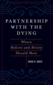 Partnership with the Dying: Where Medicine and Ministry Should Meet - David H. Smith